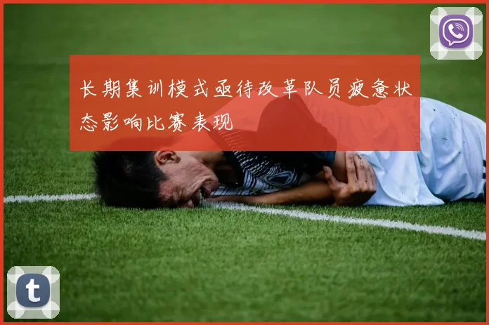 长期集训模式亟待改革队员疲惫状态影响比赛表现