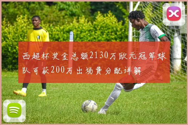西超杯奖金总额2130万欧元冠军球队可获200万出场费分配详解