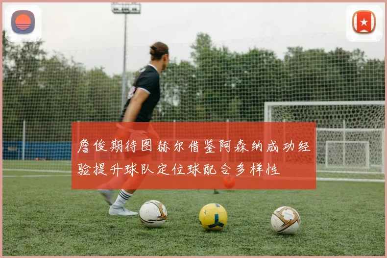 詹俊期待图赫尔借鉴阿森纳成功经验提升球队定位球配合多样性
