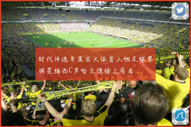 时代评选年度百大体育人物足球界明星梅西C罗哈兰德榜上有名