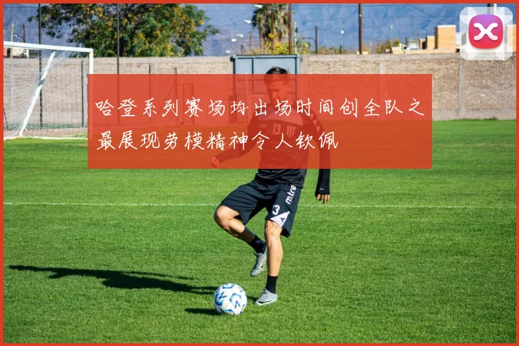 哈登系列赛场均出场时间创全队之最展现劳模精神令人钦佩