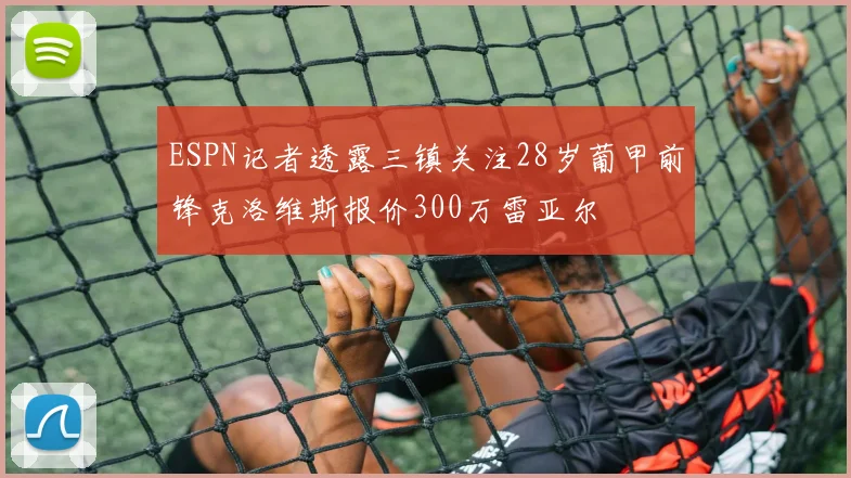 ESPN记者透露三镇关注28岁葡甲前锋克洛维斯报价300万雷亚尔