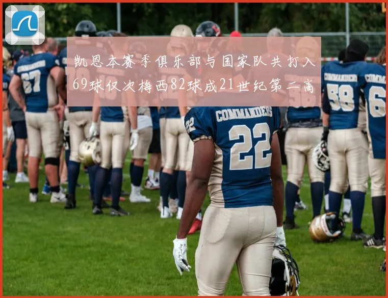 凯恩本赛季俱乐部与国家队共打入69球仅次梅西82球成21世纪第二高纪录