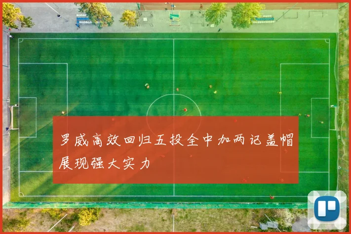 罗威高效回归五投全中加两记盖帽展现强大实力
